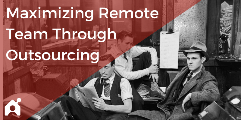Maximizing Your Remote Team Through Outsourcing